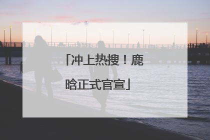 冲上热搜！鹿晗正式官宣
