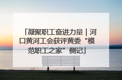 凝聚职工奋进力量｜河口黄河工会获评黄委“模范职工之家”侧记