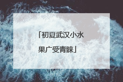 初夏武汉小水果广受青睐