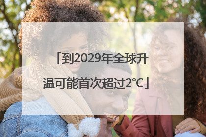 到2029年全球升温可能首次超过2℃