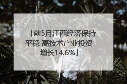 前5月江西经济保持平稳 高技术产业投资增长14.6%