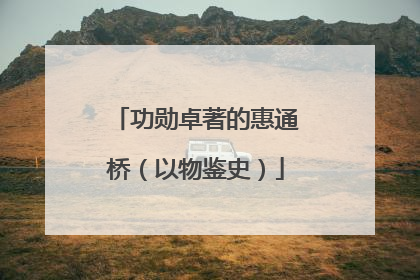 功勋卓著的惠通桥（以物鉴史）