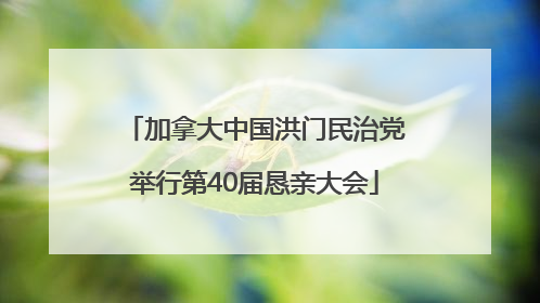 加拿大中国洪门民治党举行第40届恳亲大会