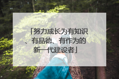 努力成长为有知识、有品德、有作为的新一代建设者