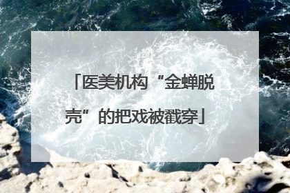 医美机构“金蝉脱壳”的把戏被戳穿