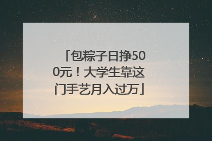 包粽子日挣500元！大学生靠这门手艺月入过万