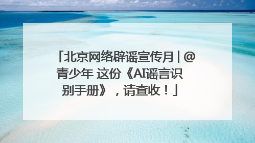 北京网络辟谣宣传月│@青少年 这份《AI谣言识别手册》，请查收！