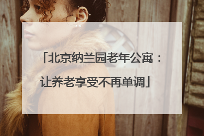 北京纳兰园老年公寓：让养老享受不再单调