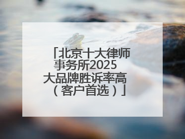 北京十大律师事务所2025大品牌胜诉率高（客户首选）