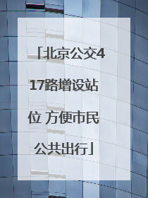北京公交417路增设站位 方便市民公共出行