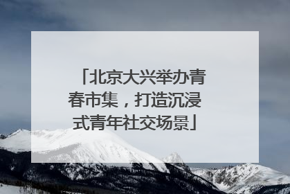 北京大兴举办青春市集，打造沉浸式青年社交场景