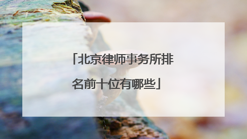 北京律师事务所排名前十位有哪些