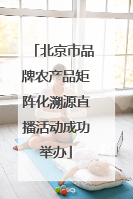 北京市品牌农产品矩阵化溯源直播活动成功举办