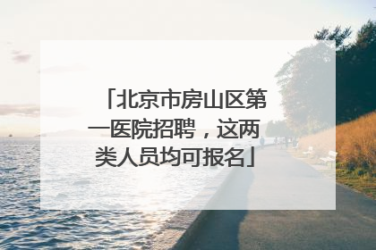 北京市房山区第一医院招聘，这两类人员均可报名
