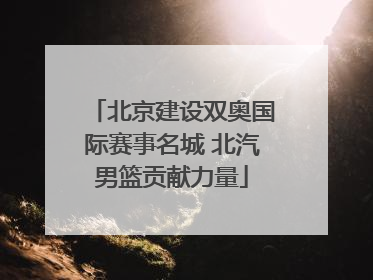 北京建设双奥国际赛事名城 北汽男篮贡献力量