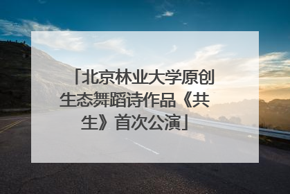 北京林业大学原创生态舞蹈诗作品《共生》首次公演