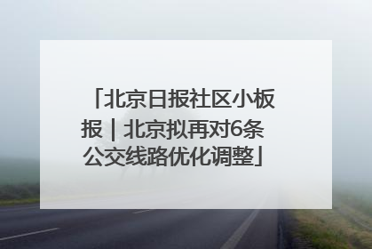 北京日报社区小板报｜北京拟再对6条公交线路优化调整