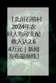 北川石椅村2024年农村人均可支配收入达2.64万元｜新闻发布最前线