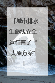 城市排水生命线安全运行有了“太原方案”