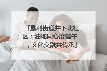 垦利街道井下北社区：油地同心度端午，文化交融共传承