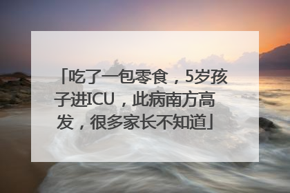 吃了一包零食，5岁孩子进ICU，此病南方高发，很多家长不知道