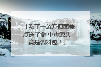 吃了一袋方便面差点送了命 中毒源头竟是调料包！