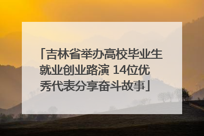 吉林省举办高校毕业生就业创业路演 14位优秀代表分享奋斗故事