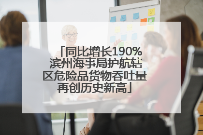 同比增长190% 滨州海事局护航辖区危险品货物吞吐量再创历史新高