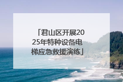 君山区开展2025年特种设备电梯应急救援演练