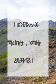 哈佛vs美国政府，对峙战升级