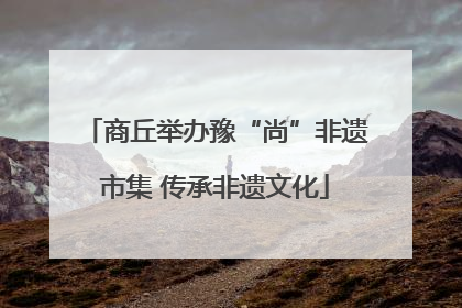 商丘举办豫“尚”非遗市集 传承非遗文化