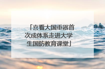 喜看大国重器首次成体系走进大学生国防教育课堂