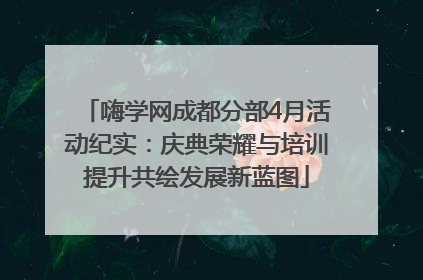 嗨学网成都分部4月活动纪实：庆典荣耀与培训提升共绘发展新蓝图