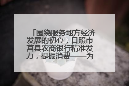 围绕服务地方经济发展的初心，日照市莒县农商银行精准发力，提振消费——为文旅注入金融动能