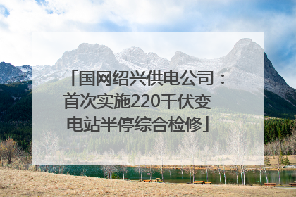 国网绍兴供电公司：首次实施220千伏变电站半停综合检修