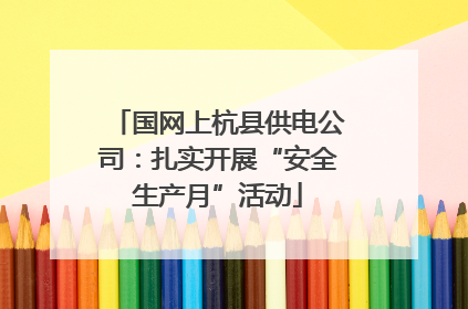 国网上杭县供电公司：扎实开展“安全生产月”活动