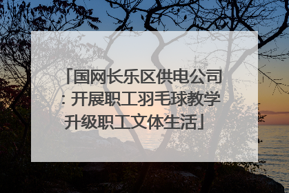 国网长乐区供电公司：开展职工羽毛球教学升级职工文体生活