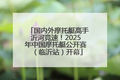 国内外摩托艇高手沂河竞速！2025年中国摩托艇公开赛（临沂站）开幕