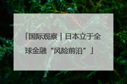 国际观察｜日本立于全球金融“风险前沿”