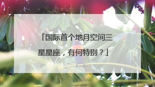 国际首个地月空间三星星座，有何特别？