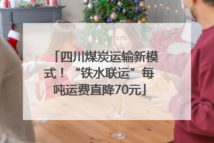 四川煤炭运输新模式！“铁水联运”每吨运费直降70元