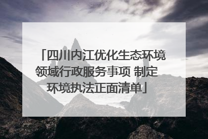 四川内江优化生态环境领域行政服务事项 制定环境执法正面清单