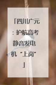 四川广元：护航高考 静音发电机“上岗”