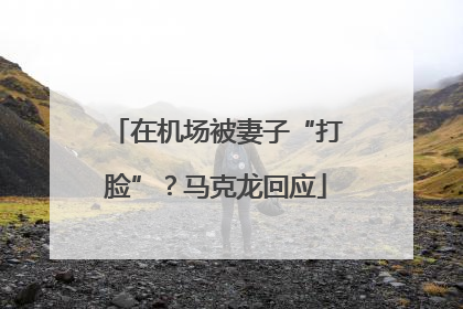 在机场被妻子“打脸”？马克龙回应