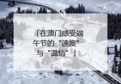 在澳门感受端午节的“速度”与“温情”
