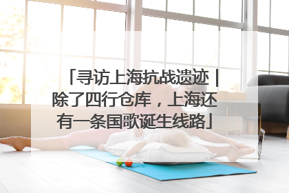 寻访上海抗战遗迹｜除了四行仓库，上海还有一条国歌诞生线路