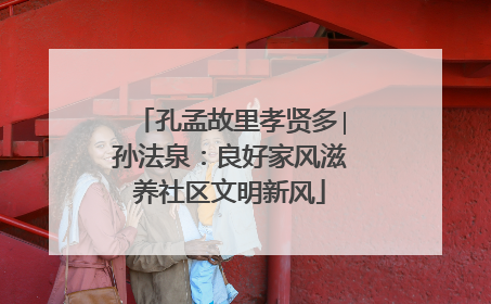 孔孟故里孝贤多∣孙法泉：良好家风滋养社区文明新风