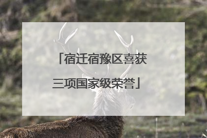 宿迁宿豫区喜获三项国家级荣誉