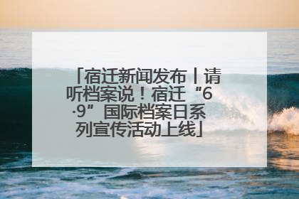 宿迁新闻发布丨请听档案说！宿迁“6·9”国际档案日系列宣传活动上线