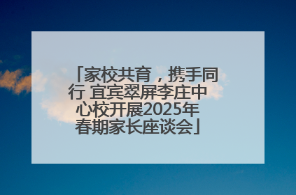 家校共育，携手同行 宜宾翠屏李庄中心校开展2025年春期家长座谈会